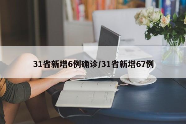 31省新增6例确诊/31省新增67例-第1张图片-某年资讯