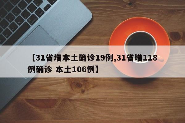 【31省增本土确诊19例,31省增118例确诊 本土106例】-第1张图片-某年资讯