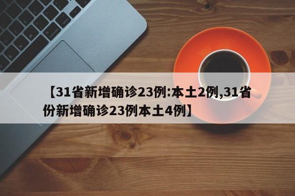 【31省新增确诊23例:本土2例,31省份新增确诊23例本土4例】-第1张图片-某年资讯