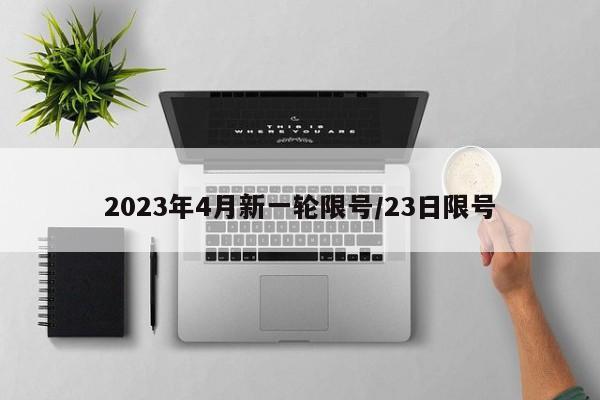 2023年4月新一轮限号/23日限号-第1张图片-某年资讯