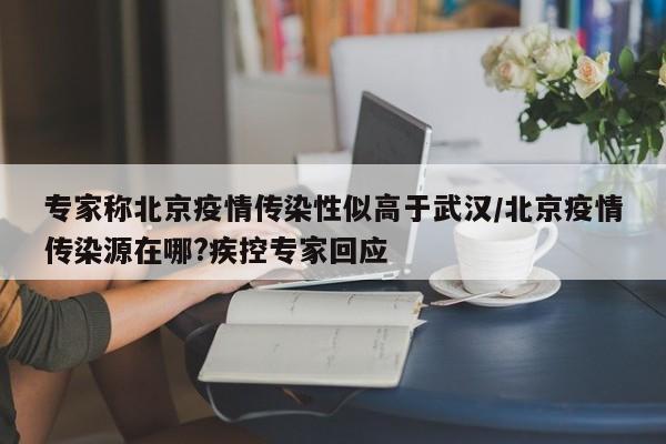 专家称北京疫情传染性似高于武汉/北京疫情传染源在哪?疾控专家回应-第1张图片-某年资讯