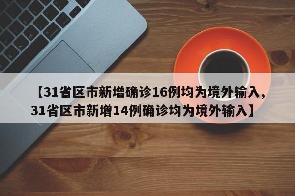 【31省区市新增确诊16例均为境外输入,31省区市新增14例确诊均为境外输入】-第1张图片-某年资讯