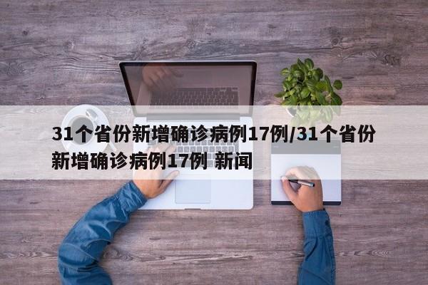 31个省份新增确诊病例17例/31个省份新增确诊病例17例 新闻-第1张图片-某年资讯