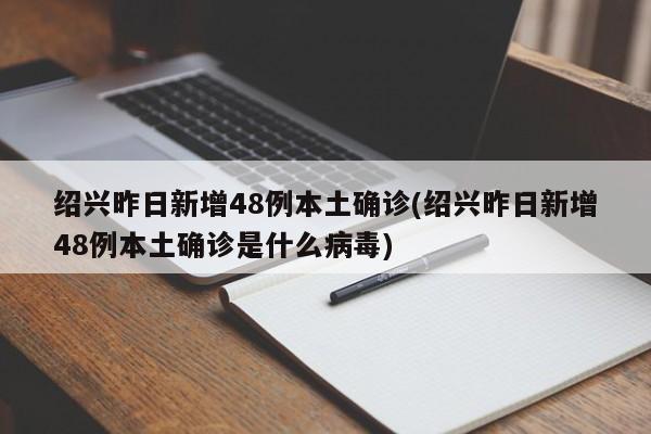 绍兴昨日新增48例本土确诊(绍兴昨日新增48例本土确诊是什么病毒)-第1张图片-某年资讯