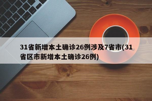 31省新增本土确诊26例涉及7省市(31省区市新增本土确诊26例)-第1张图片-某年资讯