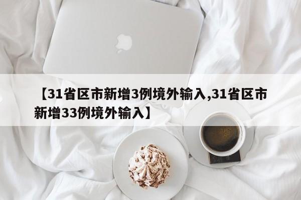 【31省区市新增3例境外输入,31省区市新增33例境外输入】-第1张图片-某年资讯