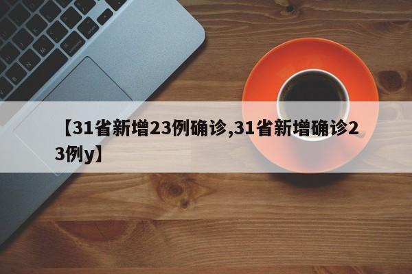 【31省新增23例确诊,31省新增确诊23例y】-第1张图片-某年资讯