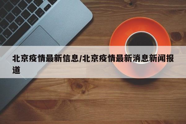 北京疫情最新信息/北京疫情最新消息新闻报道-第1张图片-某年资讯