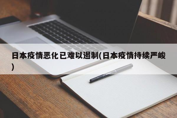 日本疫情恶化已难以遏制(日本疫情持续严峻)-第1张图片-某年资讯