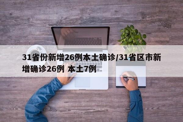 31省份新增26例本土确诊/31省区市新增确诊26例 本土7例-第1张图片-某年资讯