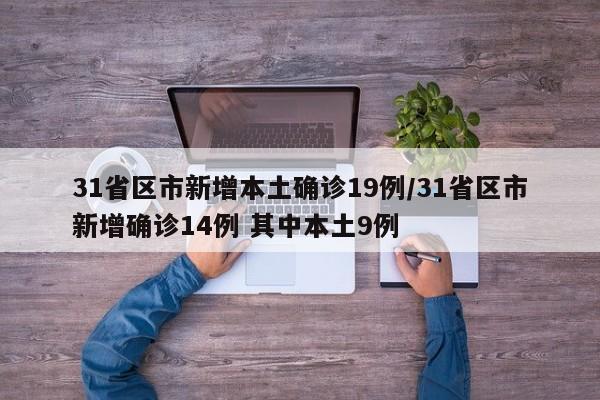 31省区市新增本土确诊19例/31省区市新增确诊14例 其中本土9例-第1张图片-某年资讯