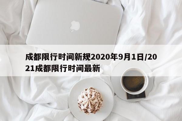 成都限行时间新规2020年9月1日/2021成都限行时间最新-第1张图片-某年资讯