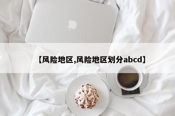 【风险地区,风险地区划分abcd】-第1张图片-某年资讯