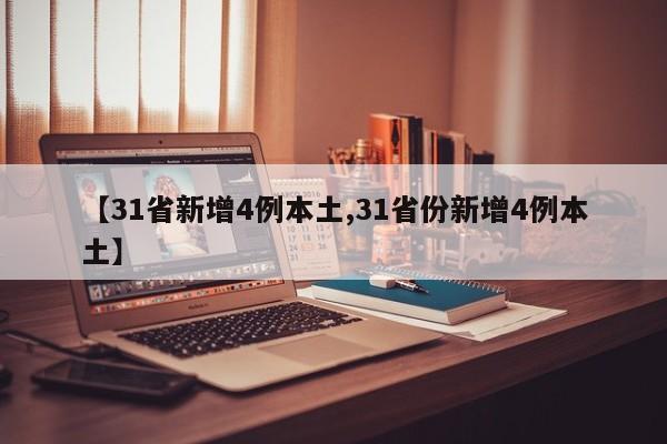 【31省新增4例本土,31省份新增4例本土】-第1张图片-某年资讯