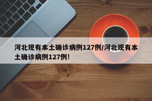 河北现有本土确诊病例127例/河北现有本土确诊病例127例!-第1张图片-某年资讯