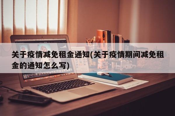 关于疫情减免租金通知(关于疫情期间减免租金的通知怎么写)-第1张图片-某年资讯