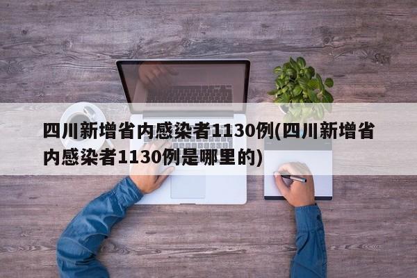 四川新增省内感染者1130例(四川新增省内感染者1130例是哪里的)-第1张图片-某年资讯