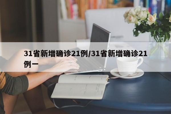 31省新增确诊21例/31省新增确诊21例一-第1张图片-某年资讯