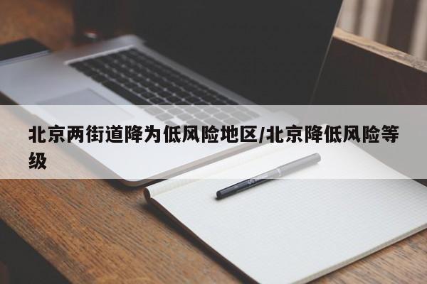 北京两街道降为低风险地区/北京降低风险等级-第1张图片-某年资讯