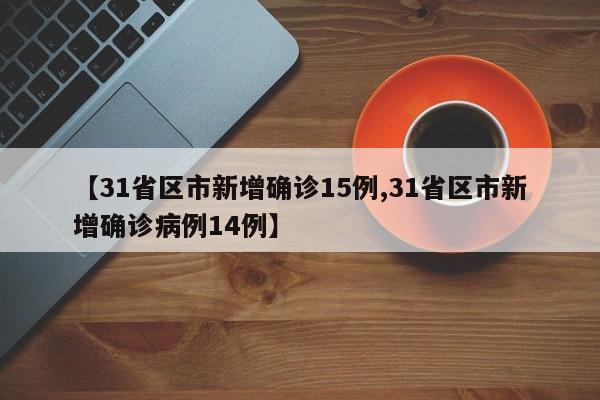 【31省区市新增确诊15例,31省区市新增确诊病例14例】-第1张图片-某年资讯