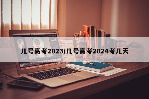 几号高考2023/几号高考2024考几天-第1张图片-某年资讯