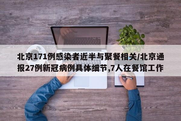 北京171例感染者近半与聚餐相关/北京通报27例新冠病例具体细节,7人在餐馆工作-第1张图片-某年资讯