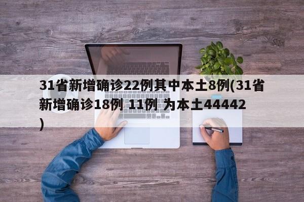 31省新增确诊22例其中本土8例(31省新增确诊18例 11例 为本土44442)-第1张图片-某年资讯