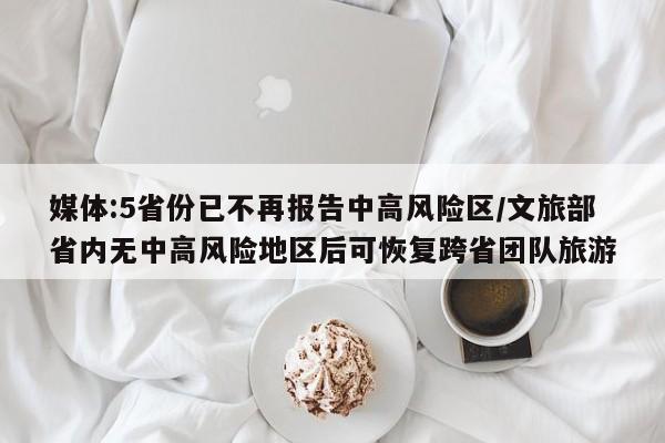 媒体:5省份已不再报告中高风险区/文旅部省内无中高风险地区后可恢复跨省团队旅游-第1张图片-某年资讯