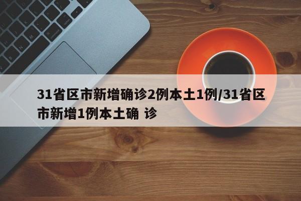 31省区市新增确诊2例本土1例/31省区市新增1例本土确 诊-第1张图片-某年资讯