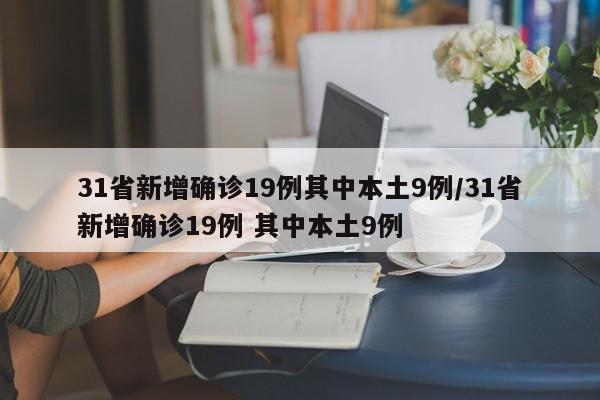 31省新增确诊19例其中本土9例/31省新增确诊19例 其中本土9例-第1张图片-某年资讯