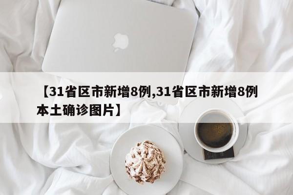 【31省区市新增8例,31省区市新增8例本土确诊图片】-第1张图片-某年资讯