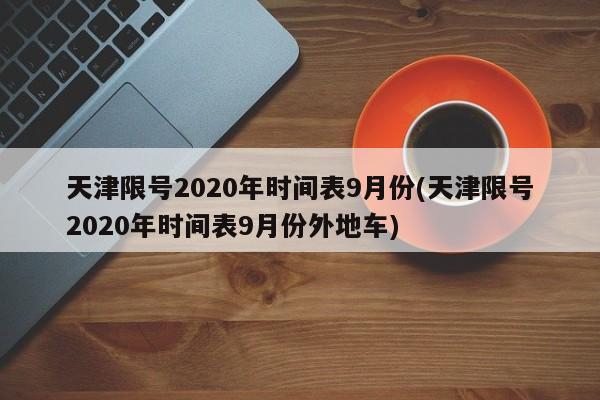 天津限号2020年时间表9月份(天津限号2020年时间表9月份外地车)-第1张图片-某年资讯