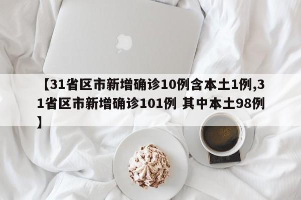 【31省区市新增确诊10例含本土1例,31省区市新增确诊101例 其中本土98例】-第1张图片-某年资讯