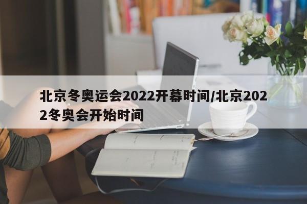 北京冬奥运会2022开幕时间/北京2022冬奥会开始时间-第1张图片-某年资讯