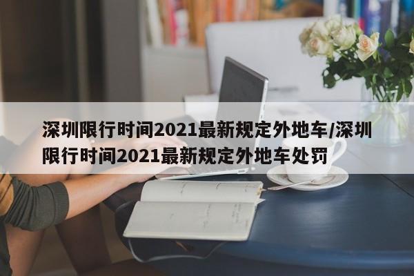 深圳限行时间2021最新规定外地车/深圳限行时间2021最新规定外地车处罚-第1张图片-某年资讯