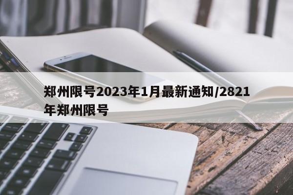 郑州限号2023年1月最新通知/2821年郑州限号-第1张图片-某年资讯