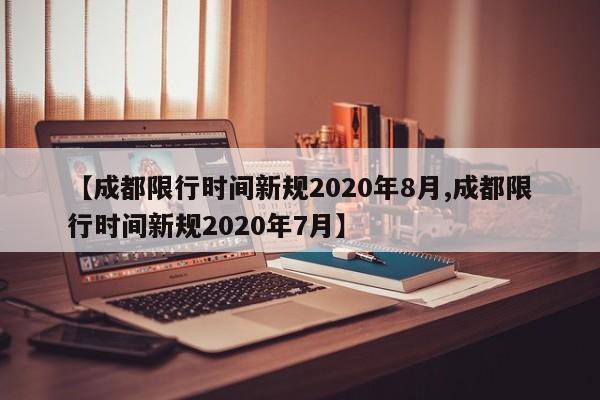 【成都限行时间新规2020年8月,成都限行时间新规2020年7月】-第1张图片-某年资讯