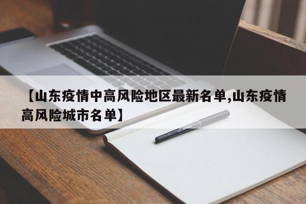 【山东疫情中高风险地区最新名单,山东疫情高风险城市名单】-第1张图片-某年资讯