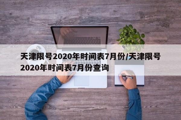 天津限号2020年时间表7月份/天津限号2020年时间表7月份查询-第1张图片-某年资讯