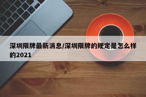 深圳限牌最新消息/深圳限牌的规定是怎么样的2021-第1张图片-某年资讯