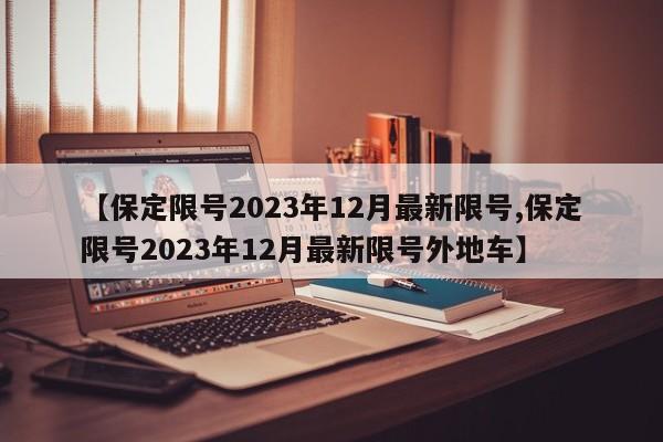 【保定限号2023年12月最新限号,保定限号2023年12月最新限号外地车】-第1张图片-某年资讯