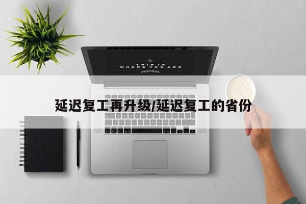 延迟复工再升级/延迟复工的省份-第1张图片-某年资讯