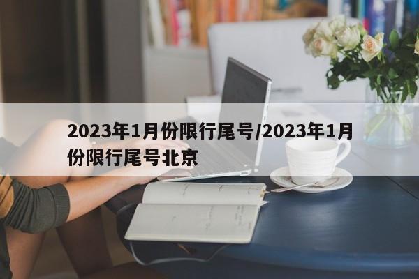 2023年1月份限行尾号/2023年1月份限行尾号北京-第1张图片-某年资讯