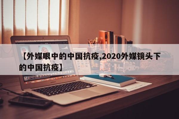 【外媒眼中的中国抗疫,2020外媒镜头下的中国抗疫】-第1张图片-某年资讯