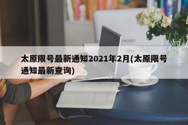 太原限号最新通知2021年2月(太原限号通知最新查询)-第1张图片-某年资讯