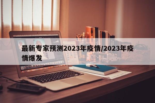 最新专家预测2023年疫情/2023年疫情爆发-第1张图片-某年资讯