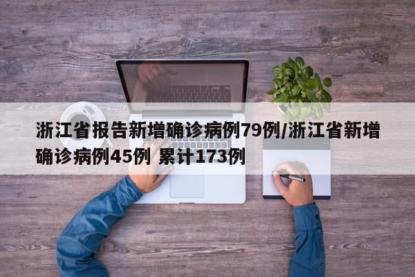 浙江省报告新增确诊病例79例/浙江省新增确诊病例45例 累计173例-第1张图片-某年资讯