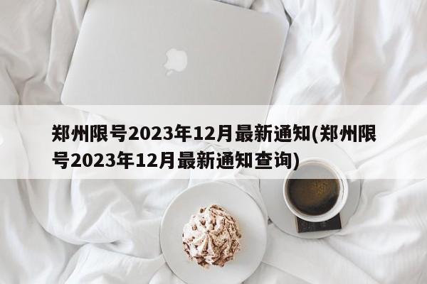 郑州限号2023年12月最新通知(郑州限号2023年12月最新通知查询)-第1张图片-某年资讯