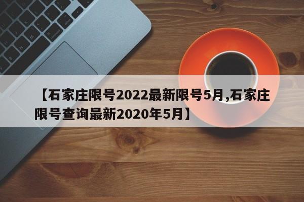 【石家庄限号2022最新限号5月,石家庄限号查询最新2020年5月】-第1张图片-某年资讯