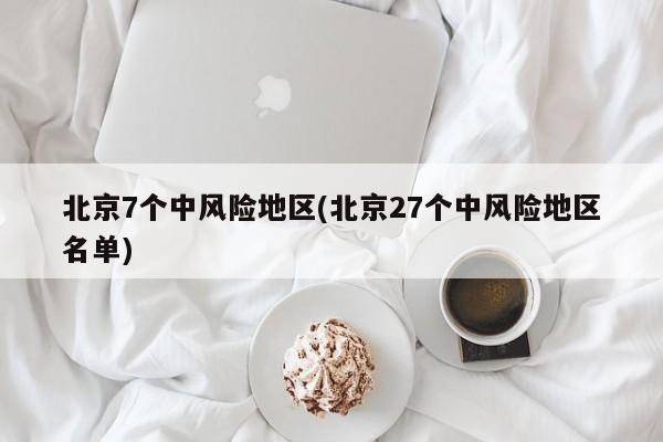 北京7个中风险地区(北京27个中风险地区名单)-第1张图片-某年资讯